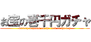 お宝の壱千円ガチャ (victory depends on the luck of the day)