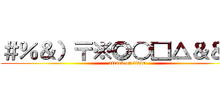 ＃％＆）〒※◎○□△＆＆¥％ (attack on titan)