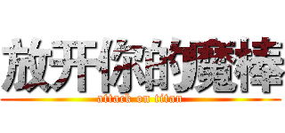 放开你的魔棒 (attack on titan)
