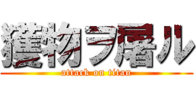 獲物ヲ屠ル (attack on titan)