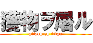 獲物ヲ屠ル (attack on titan)