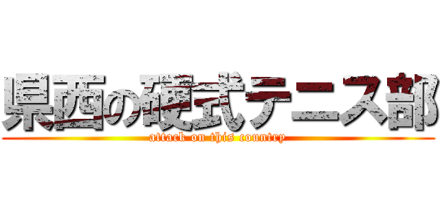 県西の硬式テニス部 (attack on this country)