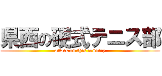 県西の硬式テニス部 (attack on this country)