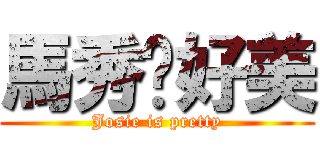 馬秀荃好美 (Josie is pretty)