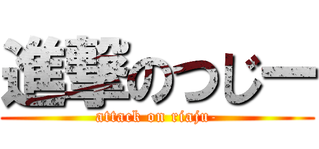 進撃のつじー (attack on riaju-)