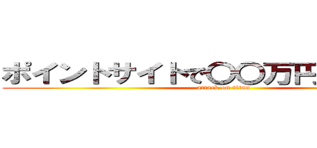 ポイントサイトで〇〇万円稼ぐ方法！ (attack on titan)