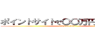 ポイントサイトで〇〇万円稼ぐ方法！ (attack on titan)