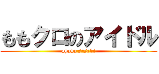 ももクロのアイドル (ayaka sasaki)