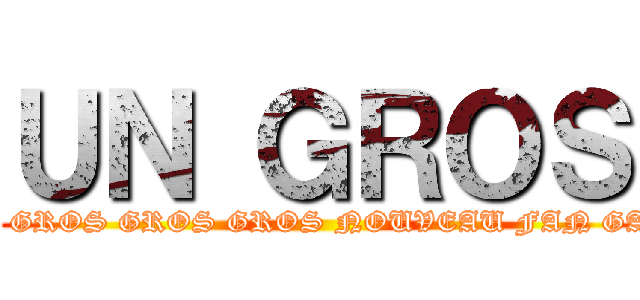 ＵＮ ＧＲＯＳ (UN GROS GROS GROS GROS NOUVEAU FAN GAME AOT?)