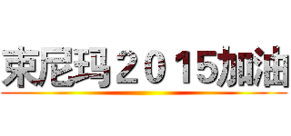 束尼玛２０１５加油 ()