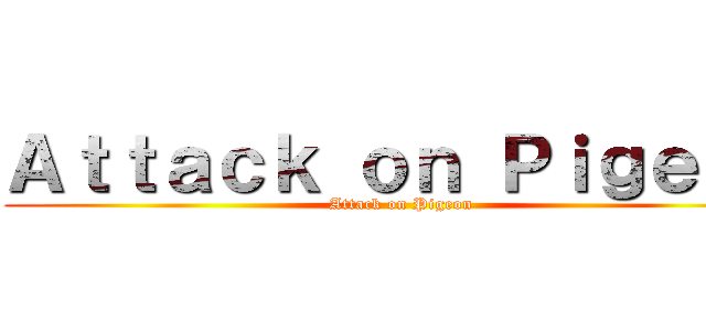 Ａｔｔａｃｋ ｏｎ Ｐｉｇｅｏｎ (Attack on Pigeon)