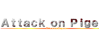 Ａｔｔａｃｋ ｏｎ Ｐｉｇｅｏｎ (Attack on Pigeon)