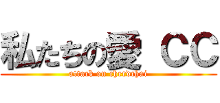 私たちの愛 ＣＣ (attack on cherdchai)