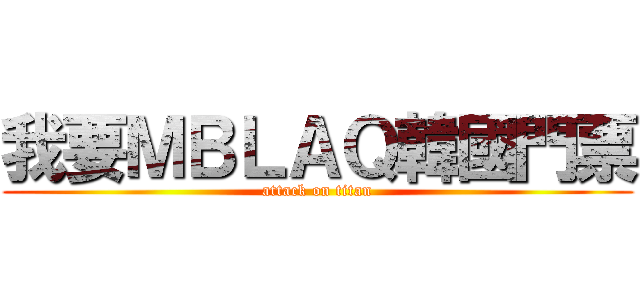 我要ＭＢＬＡＱ韓國門票 (attack on titan)