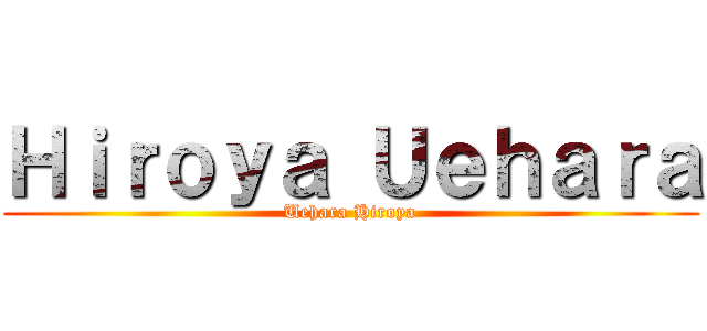 Ｈｉｒｏｙａ Ｕｅｈａｒａ (Uehara Hiroya)