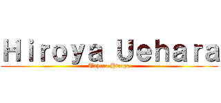Ｈｉｒｏｙａ Ｕｅｈａｒａ (Uehara Hiroya)