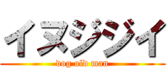 イヌジジイ (dog old man)
