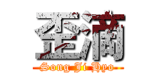 歪滴 (Song Ji Hyo)