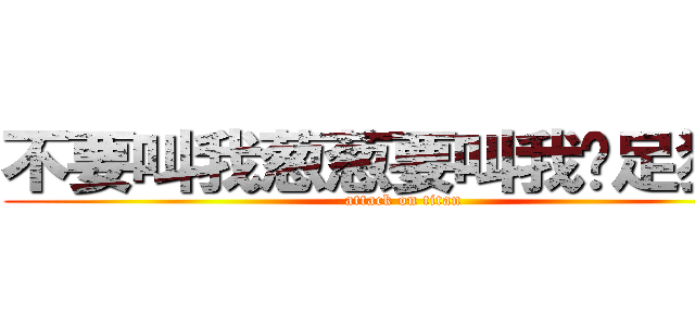不要叫我葱葱要叫我舔足狂人 (attack on titan)