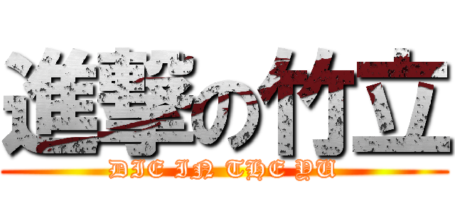 進撃の竹立 (DIE IN THE YU)