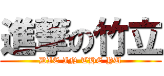 進撃の竹立 (DIE IN THE YU)