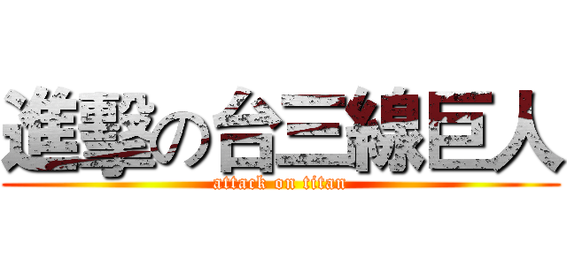 進擊の台三線巨人 (attack on titan)