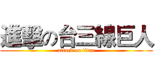 進擊の台三線巨人 (attack on titan)