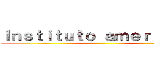Ｉｎｓｔｉｔｕｔｏ ａｍｅｒｉｃａｎｏ ()