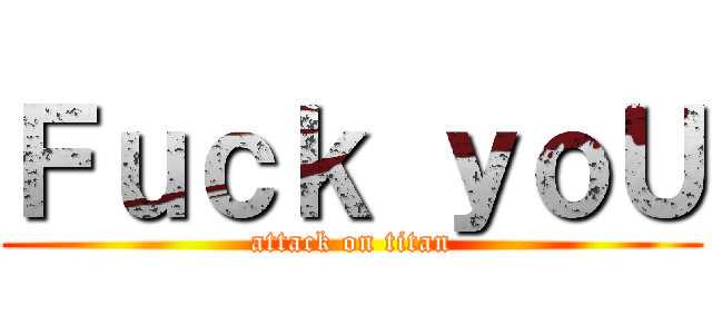 Ｆｕｃｋ ｙｏＵ (attack on titan)