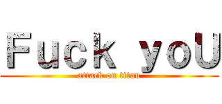 Ｆｕｃｋ ｙｏＵ (attack on titan)