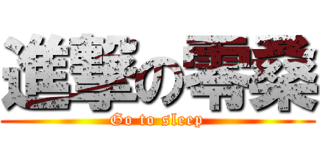 進撃の零桑 (Go to sleep)