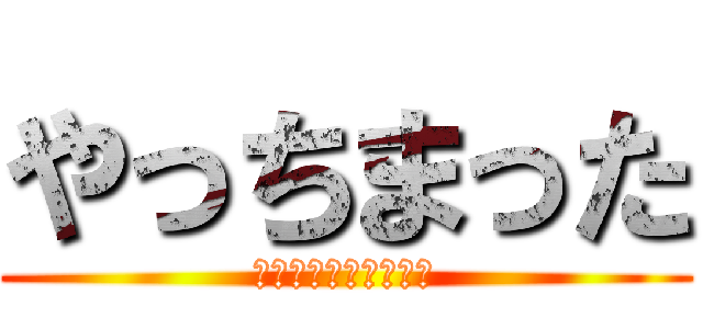 やっちまった (いっちゃん一生の不覚)