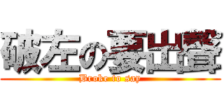 破左の要出聲 (Broke to say)