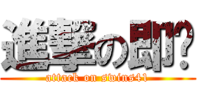 進撃の即荣 (attack on swins41)