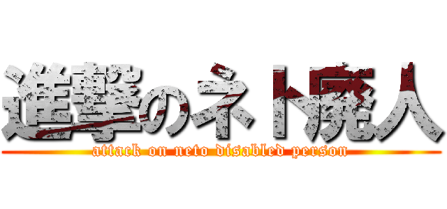 進撃のネト廃人 (attack on neto disabled person)