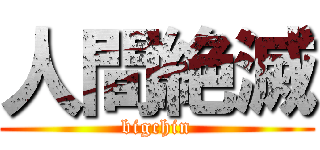 人間絶滅 (bigchin)