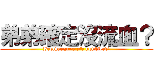 弟弟確定沒流血？ (Brother sure did not bleed?)