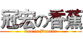 冠宏の香蕉 (Leo is Banana)