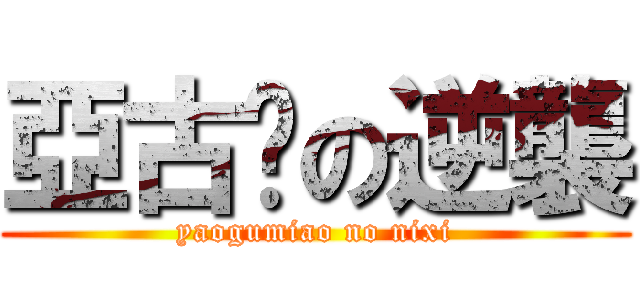 亞古喵の逆襲 (yaogumiao no nixi)