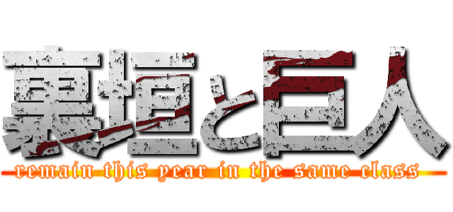 裏垣と巨人 (remain this year in the same class )