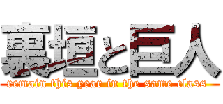 裏垣と巨人 (remain this year in the same class )