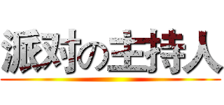 派对の主持人 ()