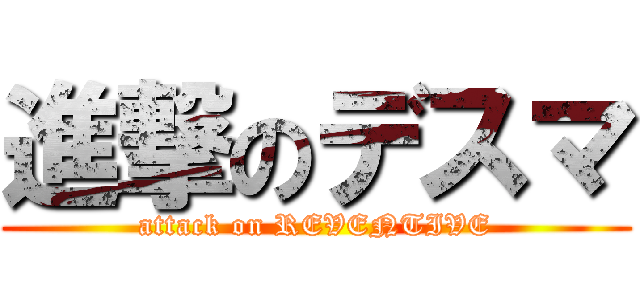進撃のデスマ (attack on REVENTIVE)