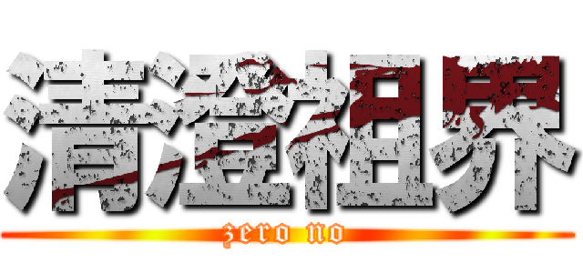 清澄祖界 (zero no)
