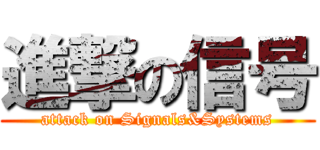 進撃の信号 (attack on Signals&Systems)