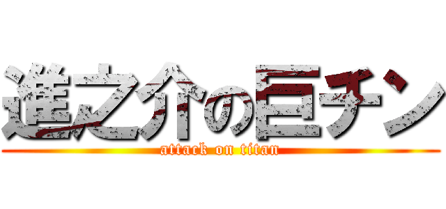 進之介の巨チン (attack on titan)
