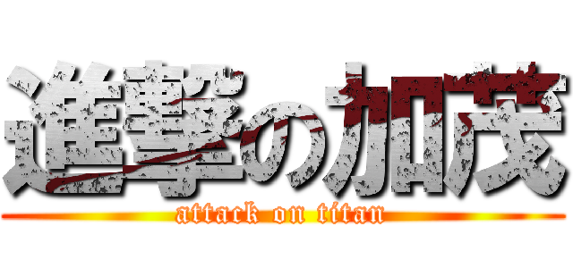 進撃の加茂 (attack on titan)