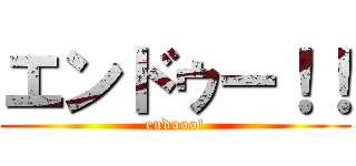 エンドゥー！！ (endooo!)