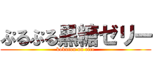 ぷるぷる黒糖ゼリー (kokutou on rice)