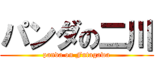 パンダの二川 (panda on Futagawa)